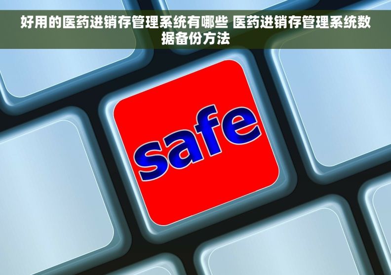 好用的医药进销存管理系统有哪些 医药进销存管理系统数据备份方法