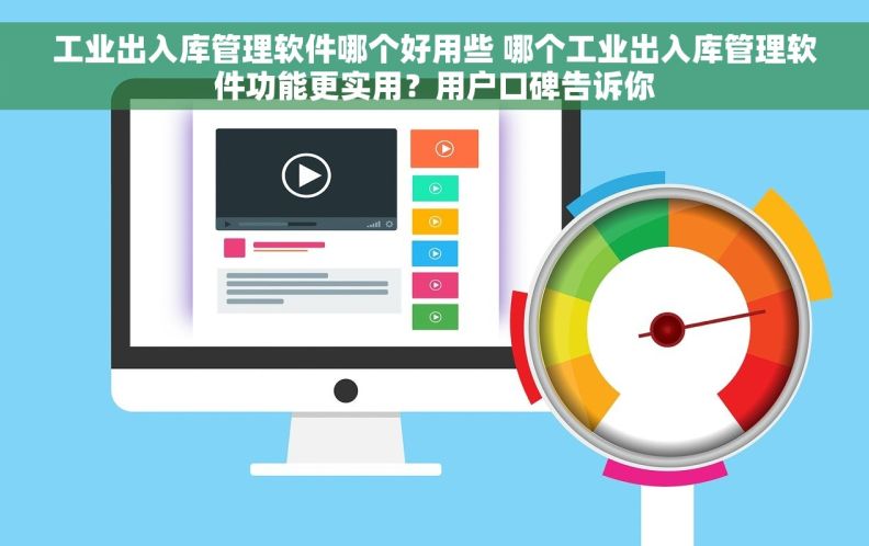 工业出入库管理软件哪个好用些 哪个工业出入库管理软件功能更实用？用户口碑告诉你