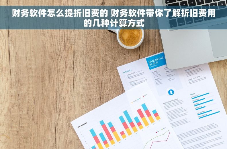 财务软件怎么提折旧费的 财务软件带你了解折旧费用的几种计算方式