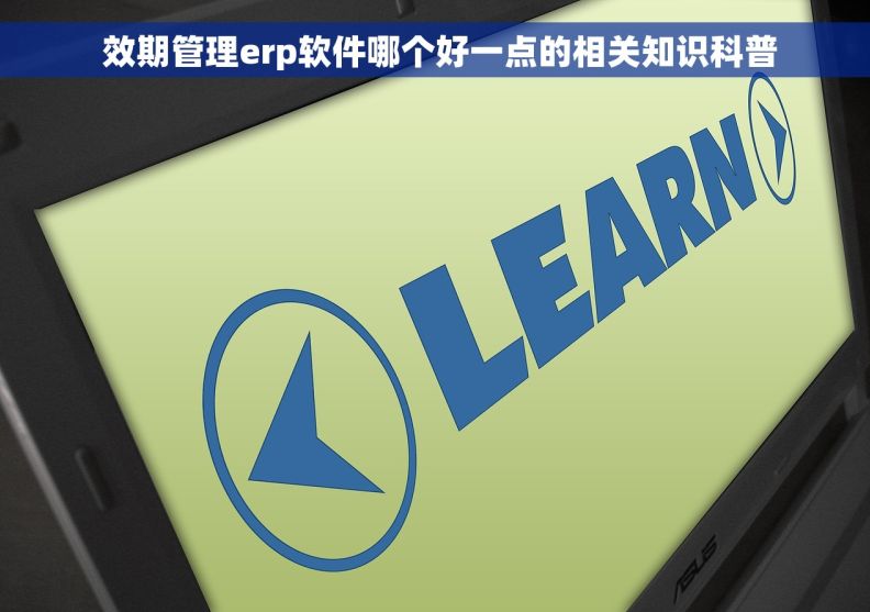  效期管理erp软件哪个好一点的相关知识科普