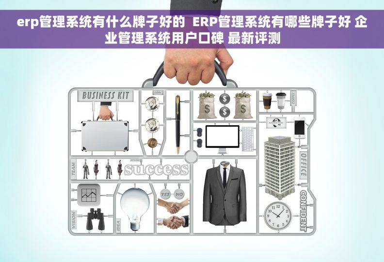 erp管理系统有什么牌子好的  ERP管理系统有哪些牌子好 企业管理系统用户口碑 最新评测