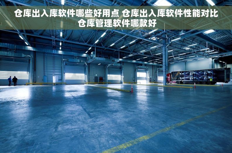 仓库出入库软件哪些好用点 仓库出入库软件性能对比 仓库管理软件哪款好