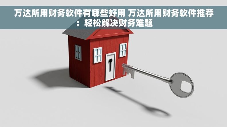 万达所用财务软件有哪些好用 万达所用财务软件推荐：轻松解决财务难题