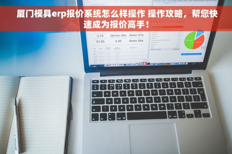  厦门模具erp报价系统怎么样操作 操作攻略，帮您快速成为报价高手！