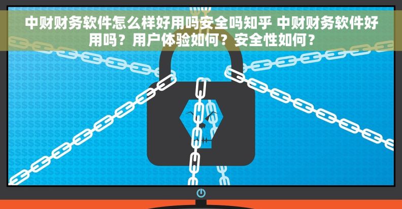 中财财务软件怎么样好用吗安全吗知乎 中财财务软件好用吗？用户体验如何？安全性如何？