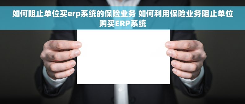 如何阻止单位买erp系统的保险业务 如何利用保险业务阻止单位购买ERP系统