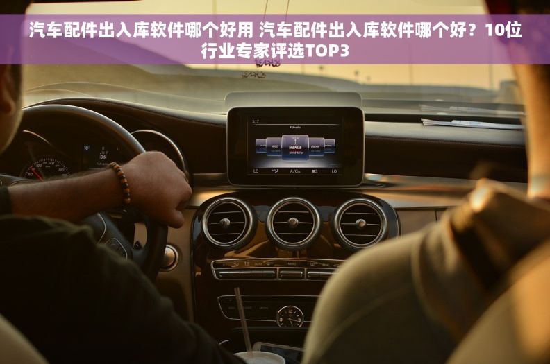 汽车配件出入库软件哪个好用 汽车配件出入库软件哪个好？10位行业专家评选TOP3