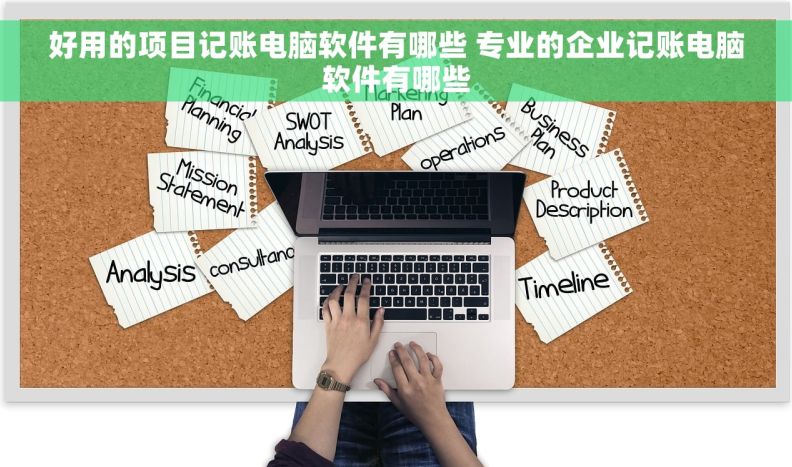 好用的项目记账电脑软件有哪些 专业的企业记账电脑软件有哪些