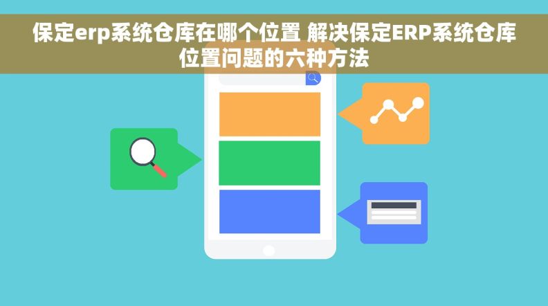 保定erp系统仓库在哪个位置 解决保定ERP系统仓库位置问题的六种方法