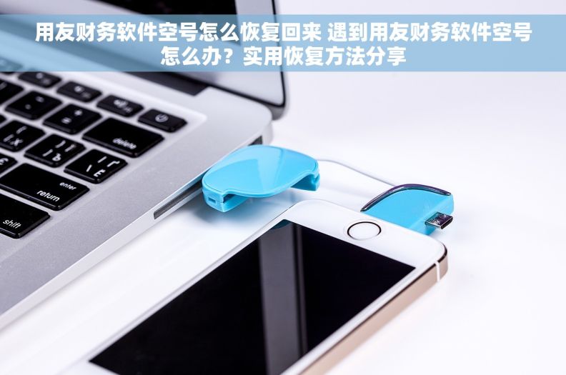 用友财务软件空号怎么恢复回来 遇到用友财务软件空号怎么办？实用恢复方法分享