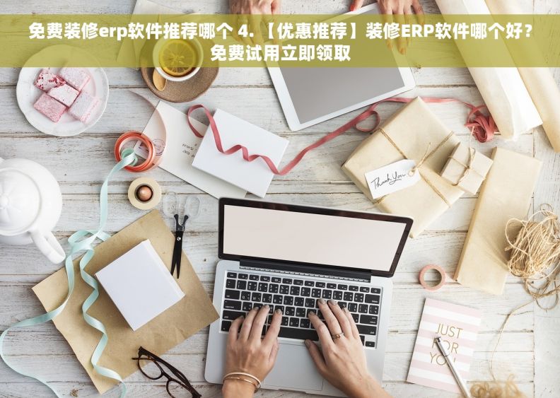 免费装修erp软件推荐哪个 4. 【优惠推荐】装修ERP软件哪个好？免费试用立即领取