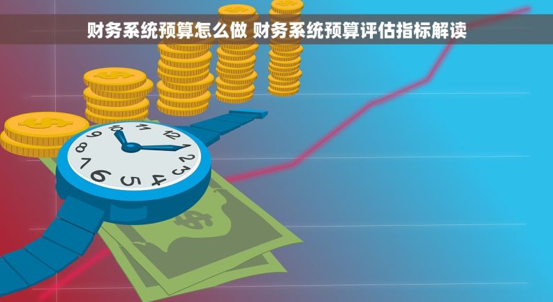 财务系统预算怎么做 财务系统预算评估指标解读