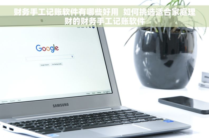财务手工记账软件有哪些好用  如何挑选适合家庭理财的财务手工记账软件