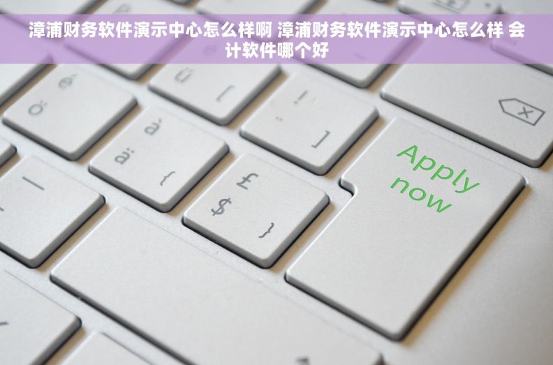 漳浦财务软件演示中心怎么样啊 		漳浦财务软件演示中心怎么样 会计软件哪个好