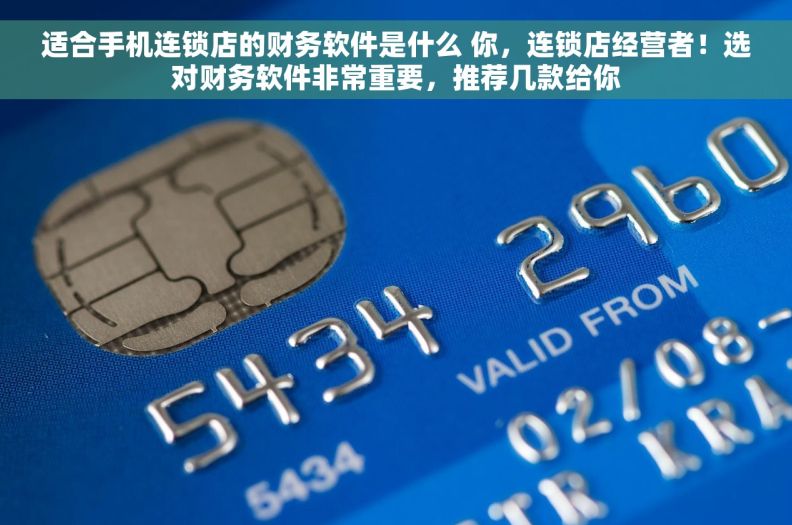 适合手机连锁店的财务软件是什么 你，连锁店经营者！选对财务软件非常重要，推荐几款给你