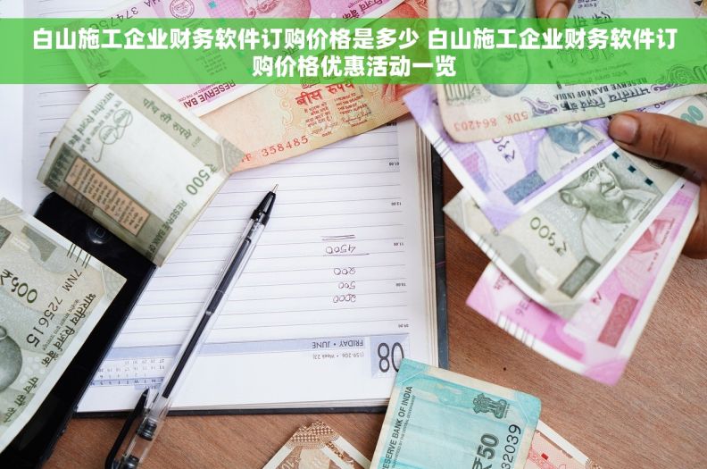 白山施工企业财务软件订购价格是多少 白山施工企业财务软件订购价格优惠活动一览