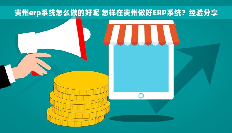 贵州erp系统怎么做的好呢 怎样在贵州做好ERP系统？经验分享
