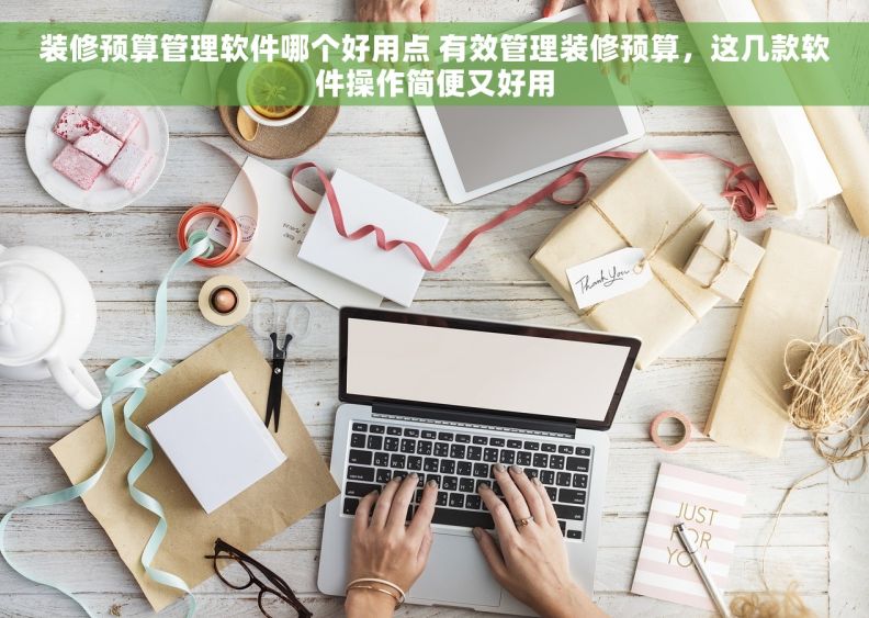 装修预算管理软件哪个好用点 有效管理装修预算，这几款软件操作简便又好用
