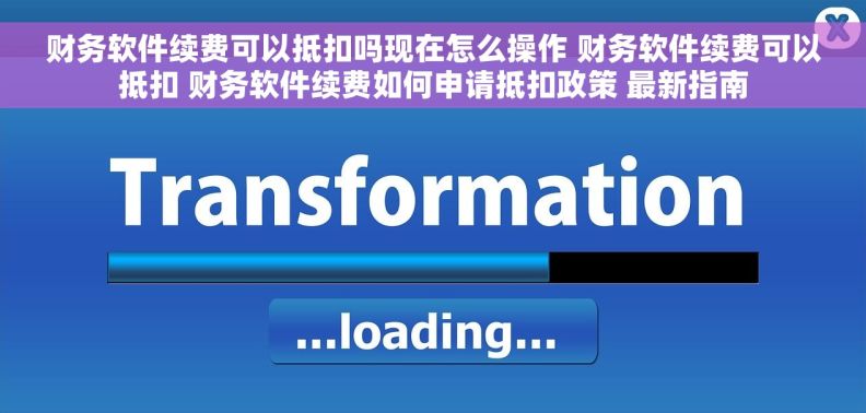 财务软件续费可以抵扣吗现在怎么操作 财务软件续费可以抵扣 财务软件续费如何申请抵扣政策 最新指南