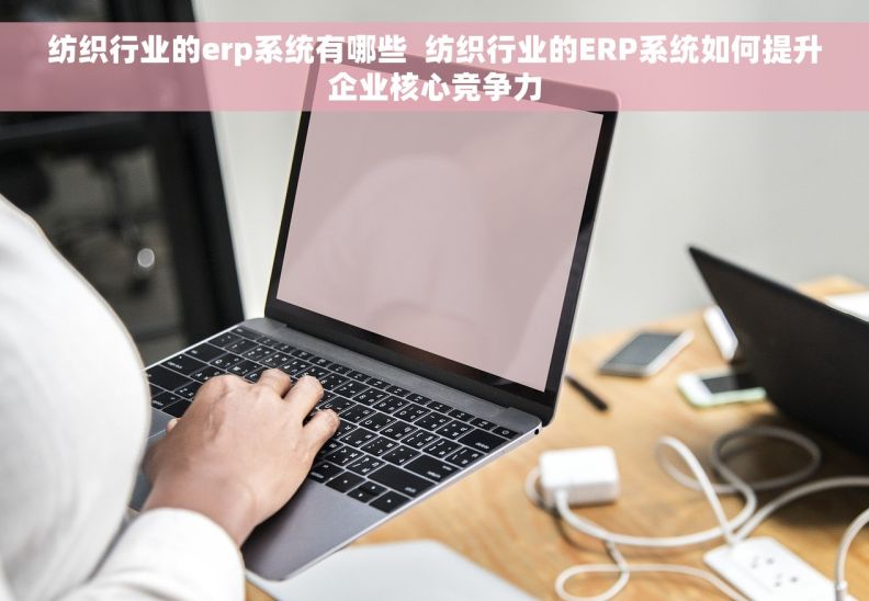 纺织行业的erp系统有哪些  纺织行业的ERP系统如何提升企业核心竞争力