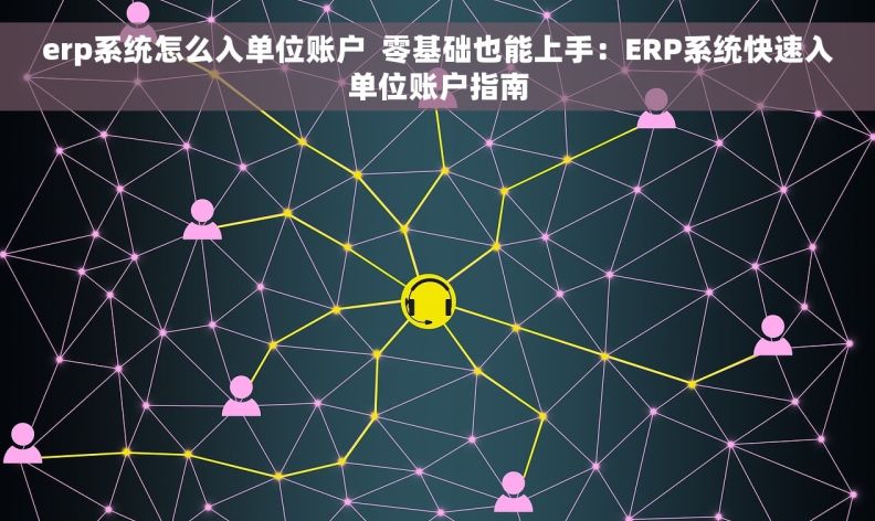 erp系统怎么入单位账户  零基础也能上手：ERP系统快速入单位账户指南