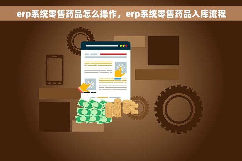 erp系统零售药品怎么操作，erp系统零售药品入库流程