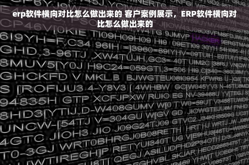 erp软件横向对比怎么做出来的 客户案例展示，ERP软件横向对比怎么做出来的