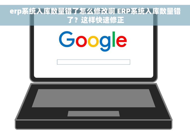 erp系统入库数量错了怎么修改啊 ERP系统入库数量错了？这样快速修正