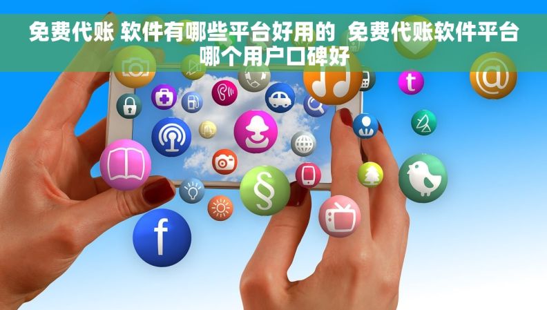免费代账 软件有哪些平台好用的  免费代账软件平台哪个用户口碑好