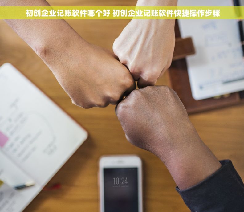  初创企业记账软件哪个好 初创企业记账软件快捷操作步骤