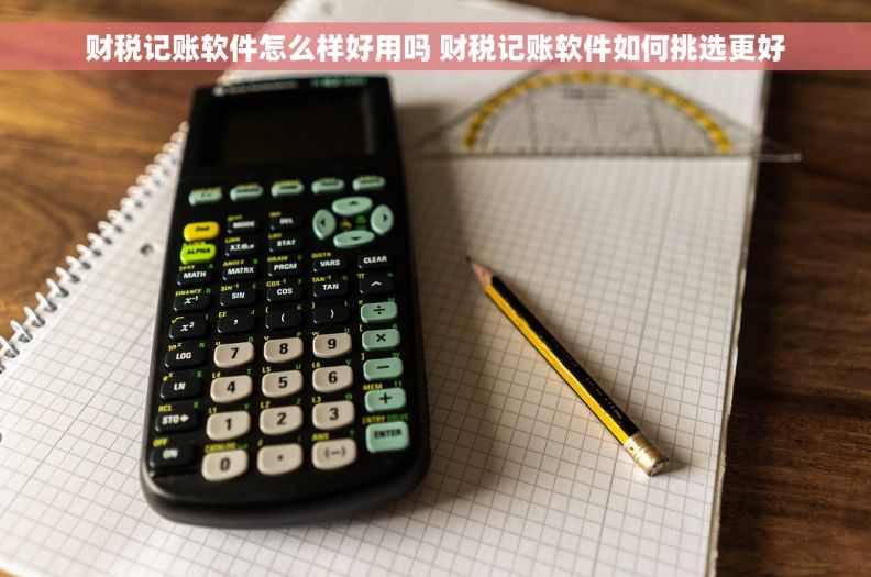 财税记账软件怎么样好用吗 财税记账软件如何挑选更好