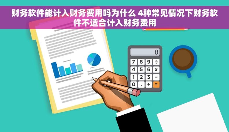 财务软件能计入财务费用吗为什么 4种常见情况下财务软件不适合计入财务费用