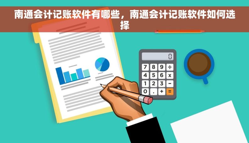 南通会计记账软件有哪些，南通会计记账软件如何选择