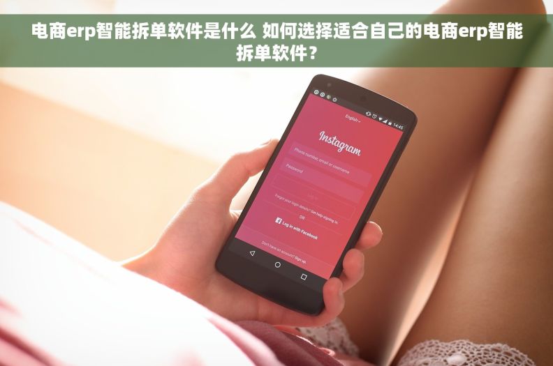 电商erp智能拆单软件是什么 如何选择适合自己的电商erp智能拆单软件？