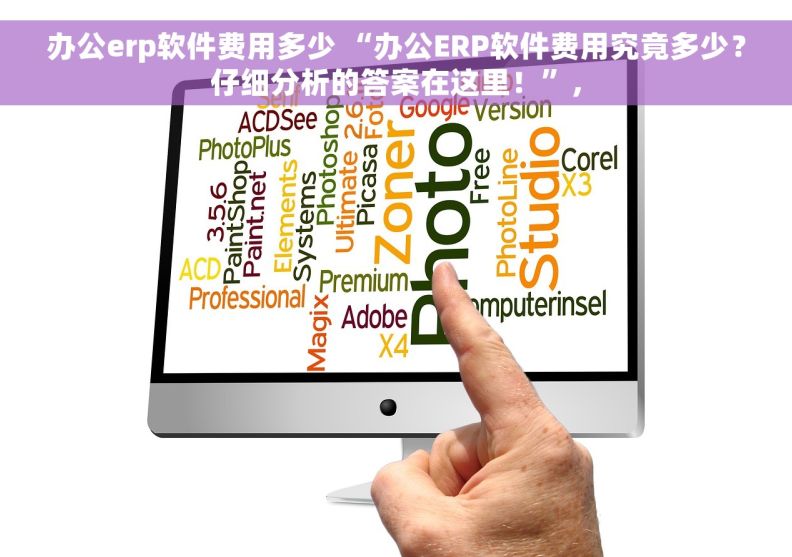 办公erp软件费用多少 “办公ERP软件费用究竟多少？仔细分析的答案在这里！”，