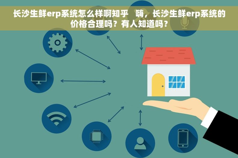 长沙生鲜erp系统怎么样啊知乎   嗨，长沙生鲜erp系统的价格合理吗？有人知道吗？