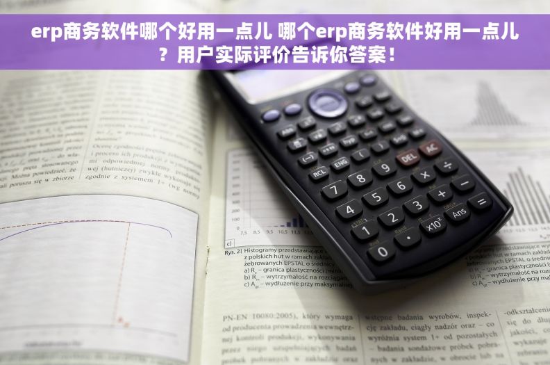 erp商务软件哪个好用一点儿 哪个erp商务软件好用一点儿？用户实际评价告诉你答案！