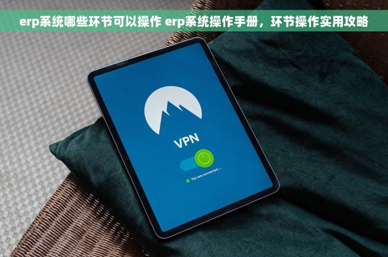 erp系统哪些环节可以操作 erp系统操作手册，环节操作实用攻略