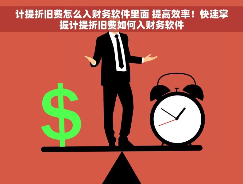计提折旧费怎么入财务软件里面 提高效率！快速掌握计提折旧费如何入财务软件