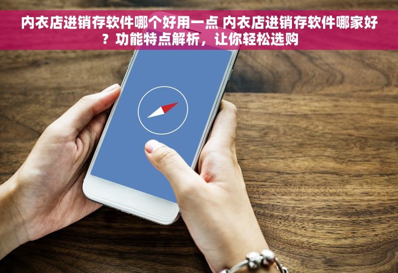 内衣店进销存软件哪个好用一点 内衣店进销存软件哪家好？功能特点解析，让你轻松选购