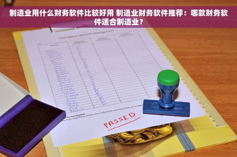 制造业用什么财务软件比较好用 制造业财务软件推荐：哪款财务软件适合制造业？