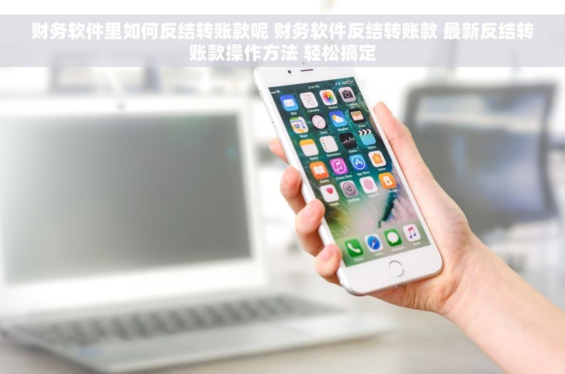 财务软件里如何反结转账款呢 财务软件反结转账款 最新反结转账款操作方法 轻松搞定