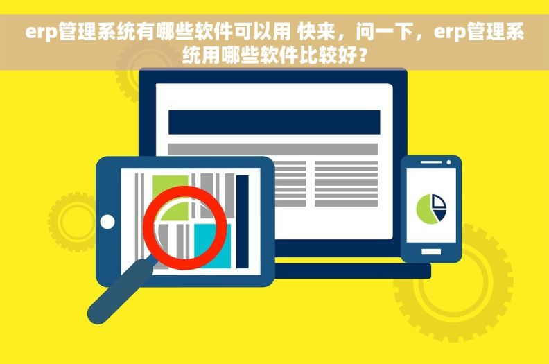 erp管理系统有哪些软件可以用 快来，问一下，erp管理系统用哪些软件比较好？