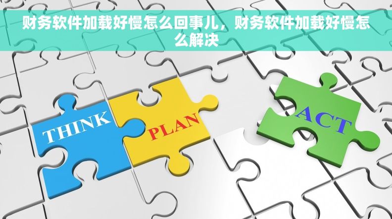 财务软件加载好慢怎么回事儿，财务软件加载好慢怎么解决