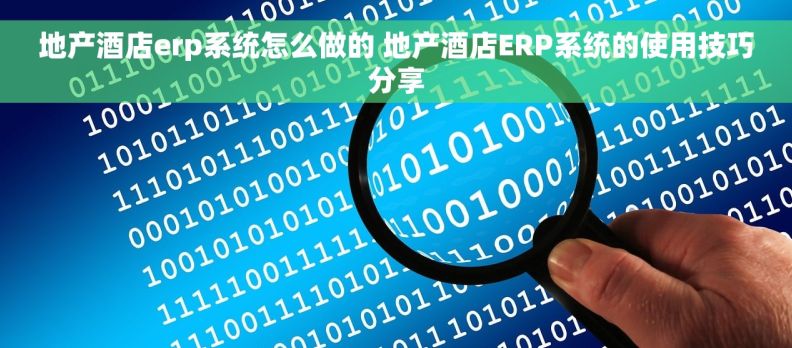 地产酒店erp系统怎么做的 地产酒店ERP系统的使用技巧分享