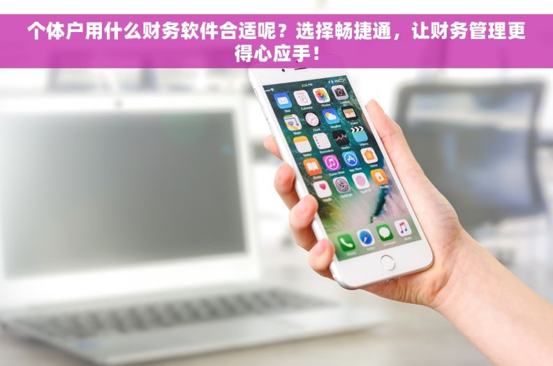 个体户用什么财务软件合适呢？选择畅捷通，让财务管理更得心应手！