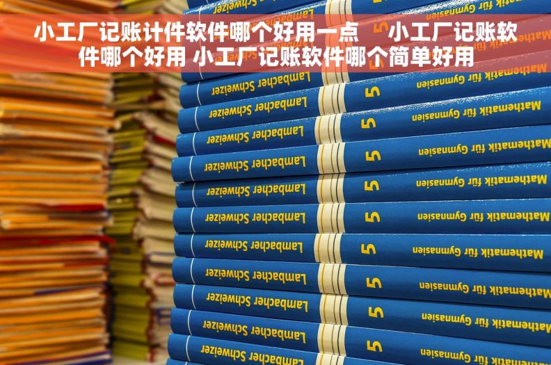 小工厂记账计件软件哪个好用一点     小工厂记账软件哪个好用 小工厂记账软件哪个简单好用