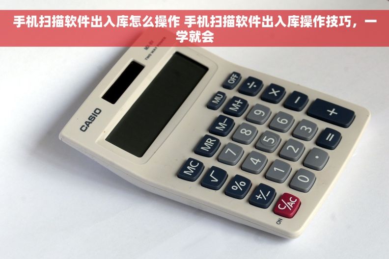 手机扫描软件出入库怎么操作 手机扫描软件出入库操作技巧，一学就会