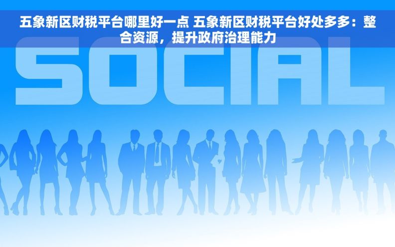 五象新区财税平台哪里好一点 五象新区财税平台好处多多：整合资源，提升政府治理能力