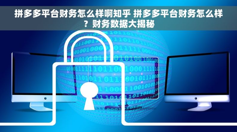 拼多多平台财务怎么样啊知乎 拼多多平台财务怎么样？财务数据大揭秘
